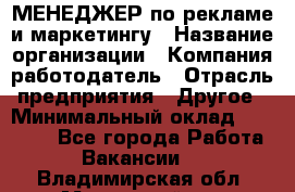 МЕНЕДЖЕР по рекламе и маркетингу › Название организации ­ Компания-работодатель › Отрасль предприятия ­ Другое › Минимальный оклад ­ 28 000 - Все города Работа » Вакансии   . Владимирская обл.,Муромский р-н